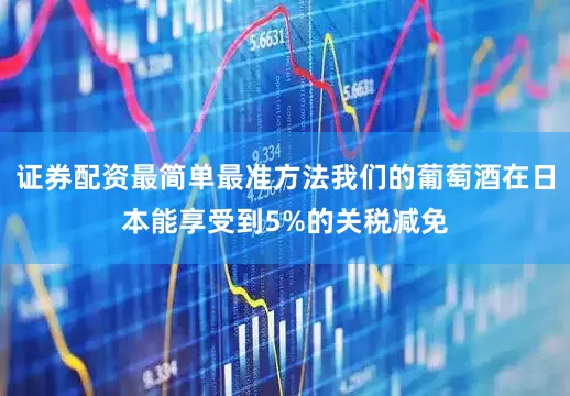 证券配资最简单最准方法我们的葡萄酒在日本能享受到5%的关税减免