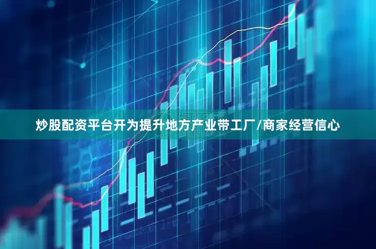 炒股配资平台开为提升地方产业带工厂/商家经营信心