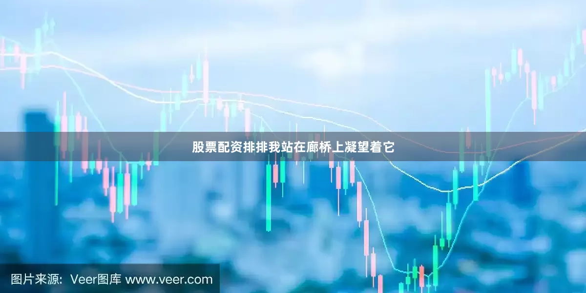 股票配资排排我站在廊桥上凝望着它