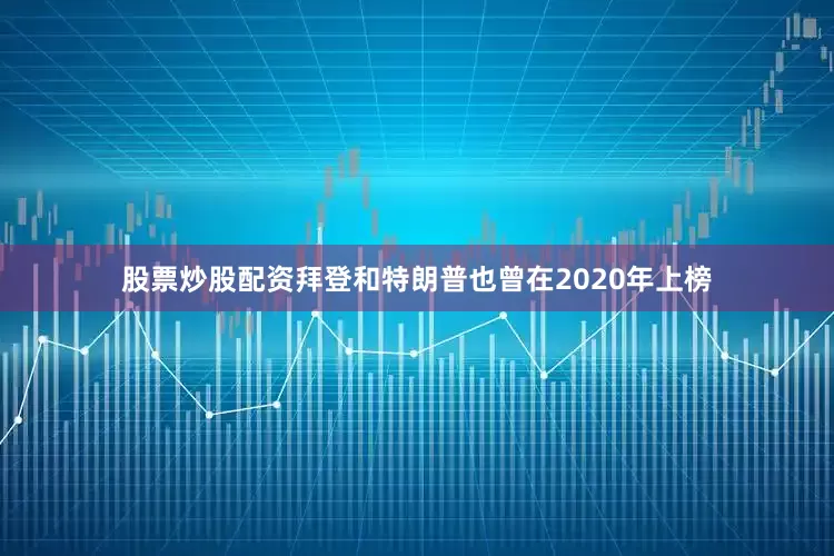 股票炒股配资拜登和特朗普也曾在2020年上榜