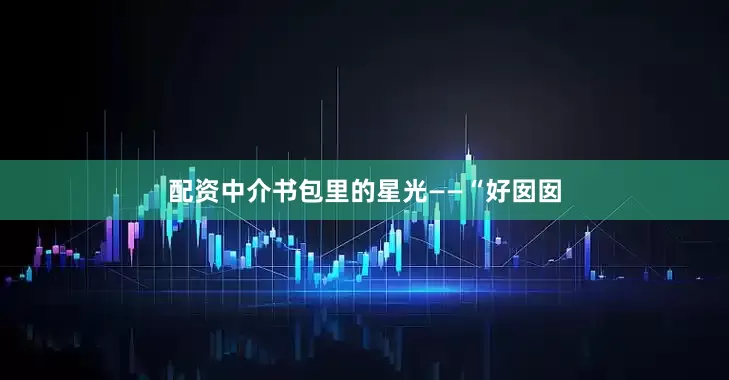 配资中介书包里的星光——“好囡囡