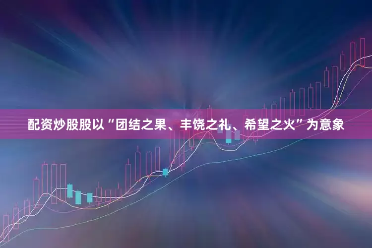 配资炒股股以“团结之果、丰饶之礼、希望之火”为意象
