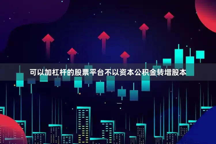 可以加杠杆的股票平台不以资本公积金转增股本
