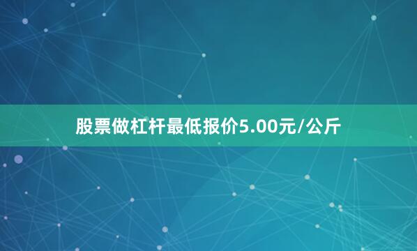 股票做杠杆最低报价5.00元/公斤