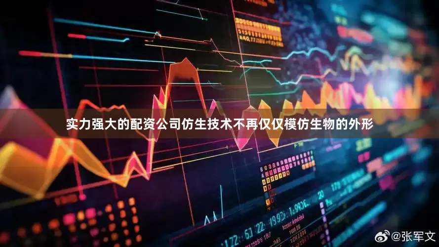 实力强大的配资公司仿生技术不再仅仅模仿生物的外形