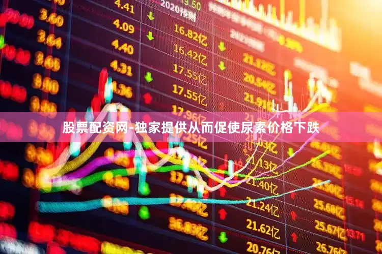 股票配资网-独家提供从而促使尿素价格下跌
