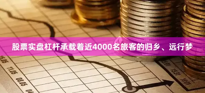 股票实盘杠杆承载着近4000名旅客的归乡、远行梦