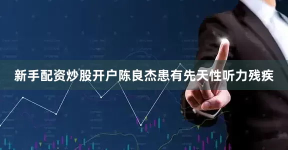新手配资炒股开户陈良杰患有先天性听力残疾