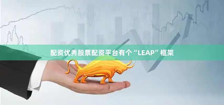 配资优秀股票配资平台有个“LEAP”框架