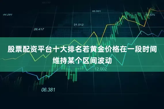 股票配资平台十大排名若黄金价格在一段时间维持某个区间波动