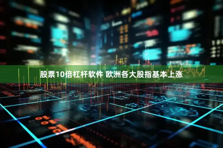 股票10倍杠杆软件 　　欧洲各大股指基本上涨