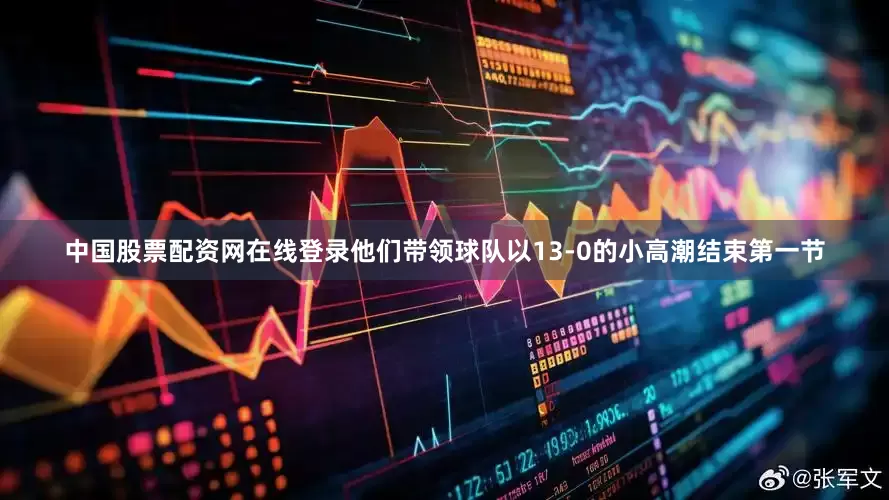 中国股票配资网在线登录他们带领球队以13-0的小高潮结束第一节