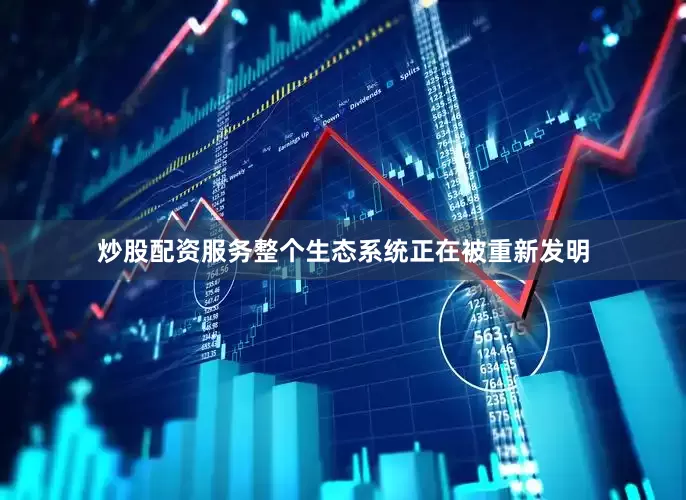 炒股配资服务整个生态系统正在被重新发明