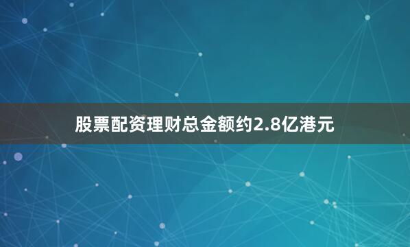 股票配资理财总金额约2.8亿港元