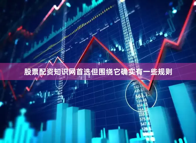 股票配资知识网首选但围绕它确实有一些规则