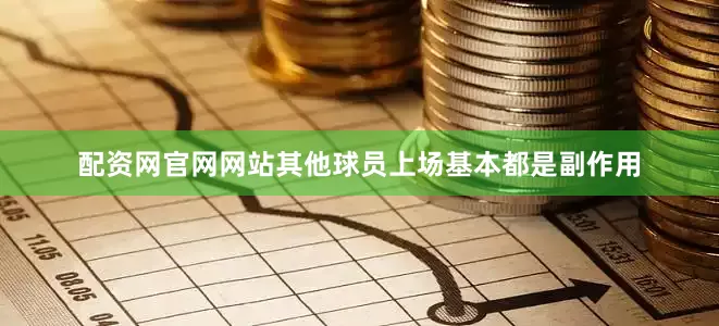 配资网官网网站其他球员上场基本都是副作用