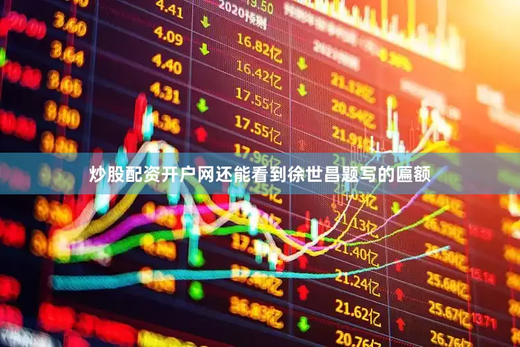 炒股配资开户网还能看到徐世昌题写的匾额