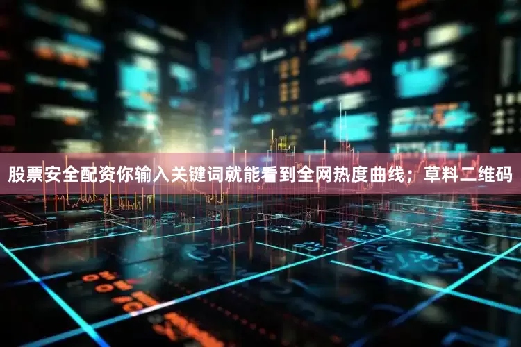 股票安全配资你输入关键词就能看到全网热度曲线；草料二维码