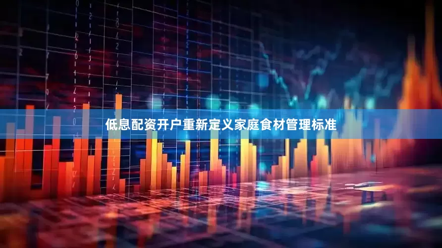 低息配资开户重新定义家庭食材管理标准