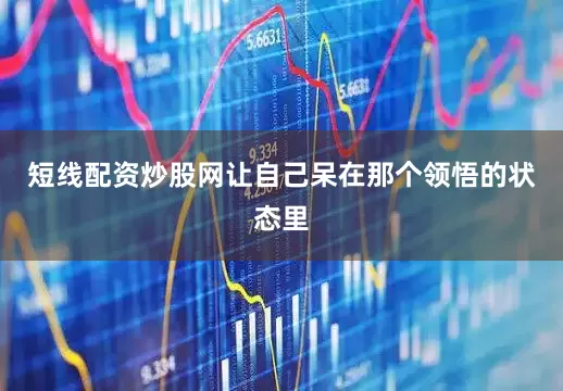 短线配资炒股网让自己呆在那个领悟的状态里