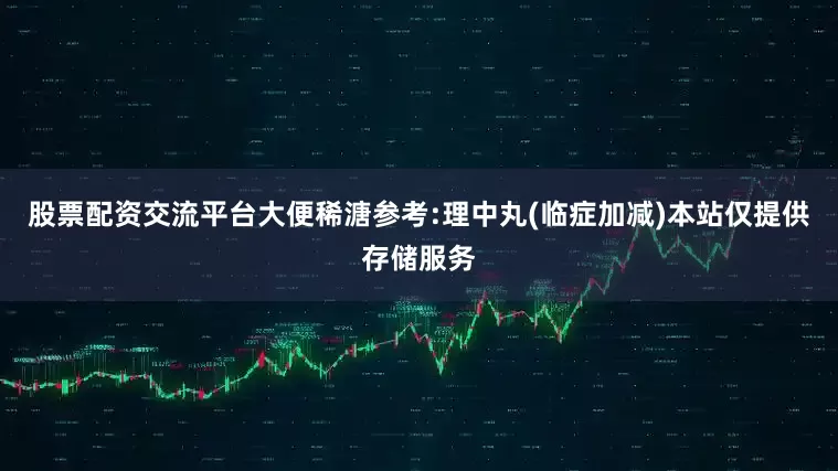 股票配资交流平台大便稀溏参考:理中丸(临症加减)本站仅提供存储服务