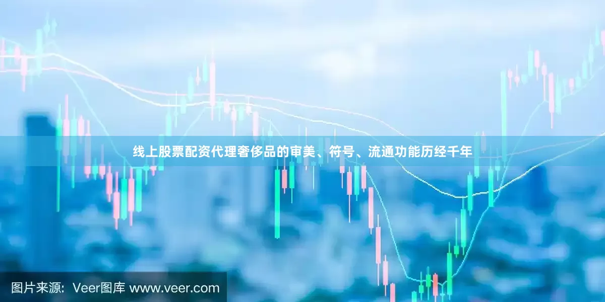 线上股票配资代理奢侈品的审美、符号、流通功能历经千年