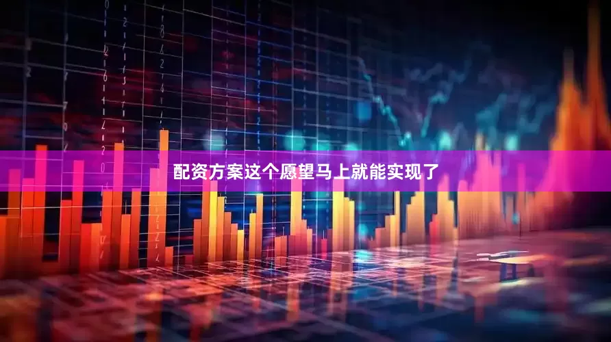 配资方案这个愿望马上就能实现了