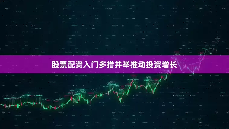 股票配资入门多措并举推动投资增长