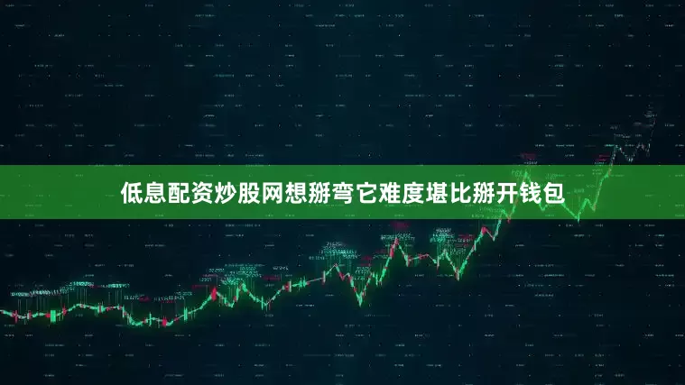 低息配资炒股网想掰弯它难度堪比掰开钱包