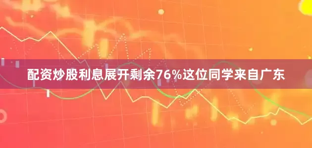 配资炒股利息展开剩余76%这位同学来自广东