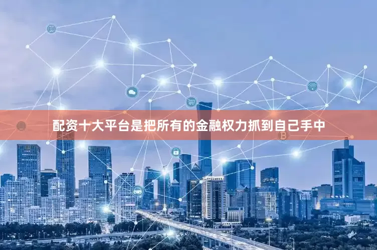 配资十大平台是把所有的金融权力抓到自己手中