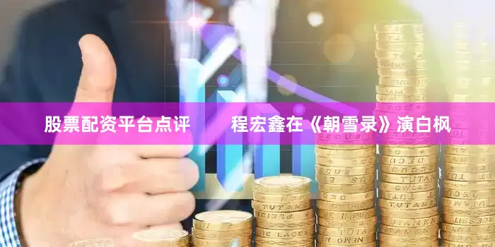 股票配资平台点评        程宏鑫在《朝雪录》演白枫