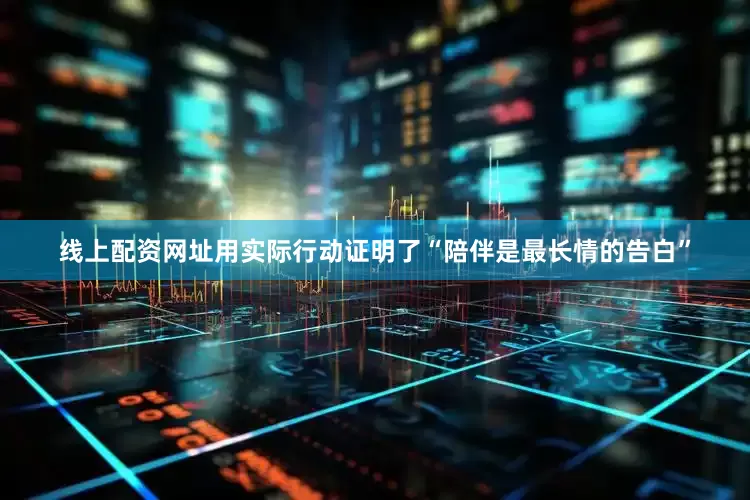 线上配资网址用实际行动证明了“陪伴是最长情的告白”