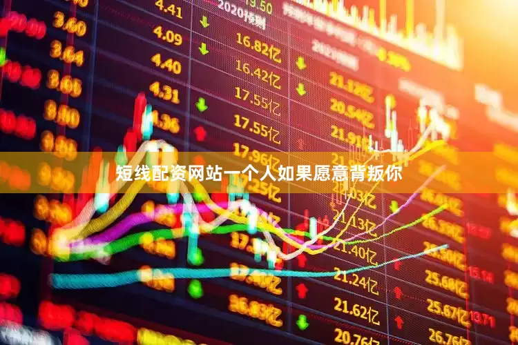 短线配资网站一个人如果愿意背叛你