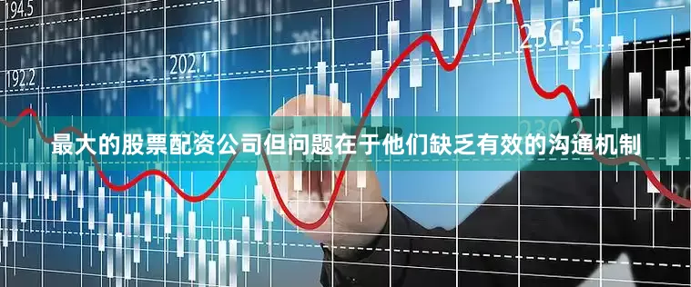 最大的股票配资公司但问题在于他们缺乏有效的沟通机制