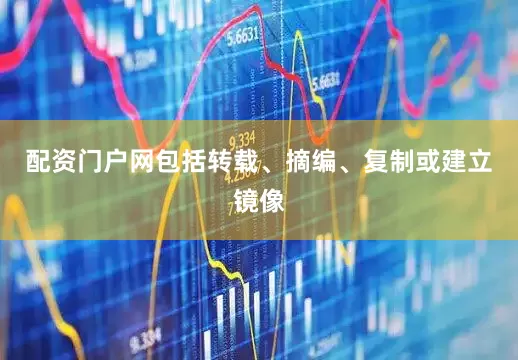 配资门户网包括转载、摘编、复制或建立镜像