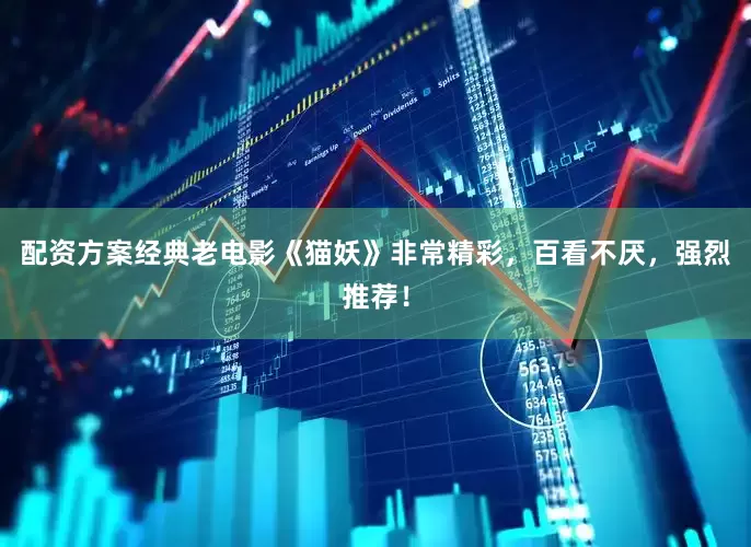 配资方案经典老电影《猫妖》非常精彩，百看不厌，强烈推荐！