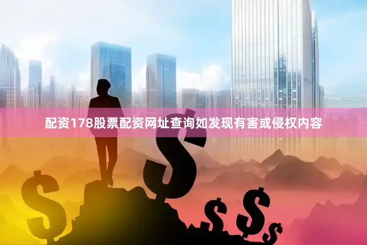 配资178股票配资网址查询如发现有害或侵权内容
