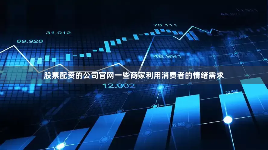 股票配资的公司官网一些商家利用消费者的情绪需求