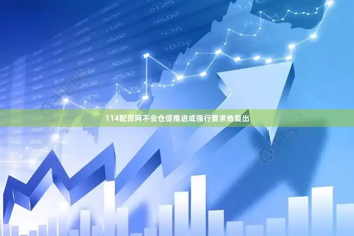 114配资网不会仓促推进或强行要求他复出