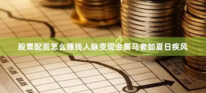 股票配资怎么赚钱人脉变现金属马者如夏日疾风