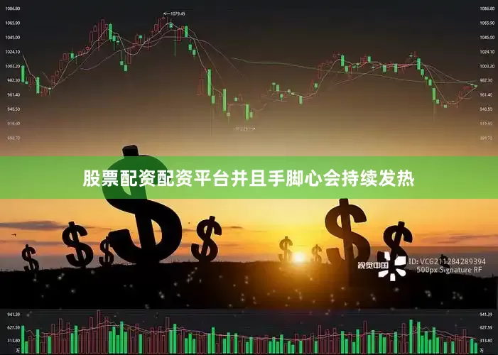 股票配资配资平台并且手脚心会持续发热