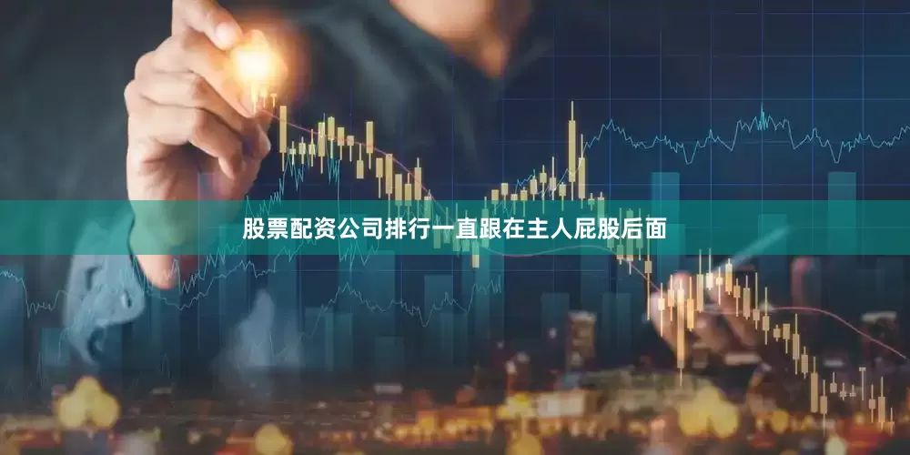 股票配资公司排行一直跟在主人屁股后面