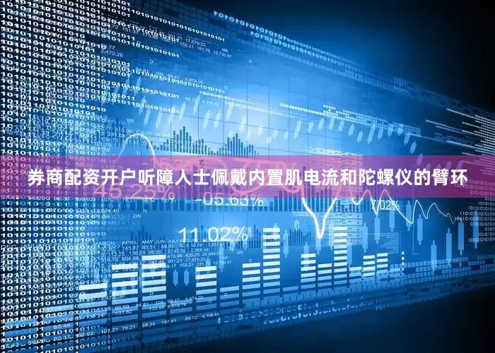 券商配资开户听障人士佩戴内置肌电流和陀螺仪的臂环