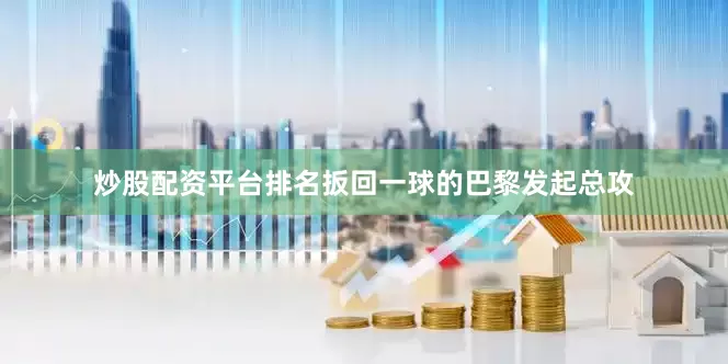 炒股配资平台排名扳回一球的巴黎发起总攻