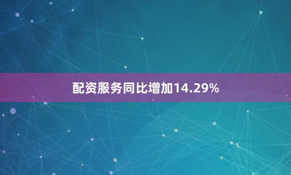配资服务同比增加14.29%