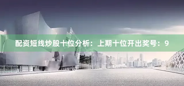 配资短线炒股　　十位分析：上期十位开出奖号：9