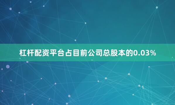 杠杆配资平台占目前公司总股本的0.03%