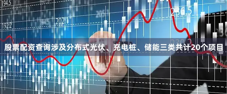 股票配资查询涉及分布式光伏、充电桩、储能三类共计20个项目