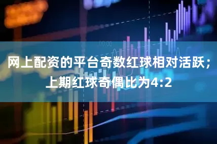 网上配资的平台奇数红球相对活跃；上期红球奇偶比为4:2